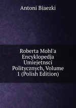 Roberta Mohl`a Encyklopedja Umiejetnsci Politycznych, Volume 1 (Polish Edition)