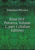Rime Di F. Petrarca, Volume 1, part 1 (Italian Edition)