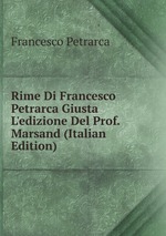 Rime Di Francesco Petrarca Giusta L`edizione Del Prof. Marsand (Italian Edition)