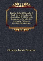 Rivista Delle Biblioteche E Degli Archivi Fondata Da Guido Biagi E Bibliografia Dantesca, a Cura Di G.L. Passerini, Volumes 12-13 (Italian Edition)