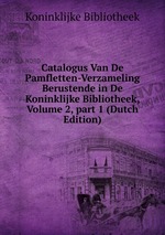Catalogus Van De Pamfletten-Verzameling Berustende in De Koninklijke Bibliotheek, Volume 2, part 1 (Dutch Edition)
