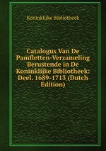 Catalogus Van De Pamfletten-Verzameling Berustende in De Koninklijke Bibliotheek: Deel. 1689-1713 (Dutch Edition)