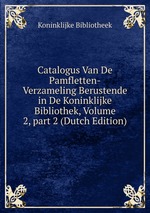 Catalogus Van De Pamfletten-Verzameling Berustende in De Koninklijke Bibliothek, Volume 2, part 2 (Dutch Edition)