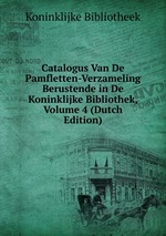 Catalogus Van De Pamfletten-Verzameling Berustende in De Koninklijke Bibliothek, Volume 4 (Dutch Edition)