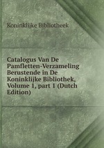 Catalogus Van De Pamfletten-Verzameling Berustende in De Koninklijke Bibliothek, Volume 1, part 1 (Dutch Edition)