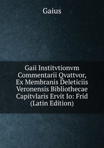 Gaii Institvtionvm Commentarii Qvattvor, Ex Membranis Deleticiis Veronensis Bibliothecae Capitvlaris Ervit Io: Frid (Latin Edition)