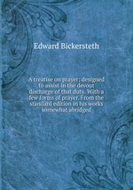 A treatise on prayer; designed to assist in the devout discharge of that duty. With a few forms of prayer. From the standard edition in his works somewhat abridged