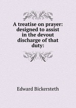 A treatise on prayer: designed to assist in the devout discharge of that duty: