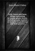 Field, forest and farm; things interesting to young nature-lovers, including some matters of moment to gardeners and fruit-growers