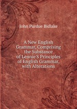 A New English Grammar, Comprising the Substance of Lennie`S Principles of English Grammar, with Alterations