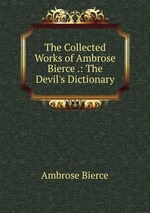 The Collected Works of Ambrose Bierce .: The Devil`s Dictionary