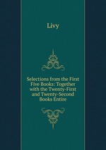 Selections from the First Five Books: Together with the Twenty-First and Twenty-Second Books Entire