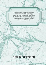 Deutschland Im Achtzehnten Jahrhundert: Bd. Geistige, Sittliche Und Gesellige Zustnde: 1. Th. Bis Zur Thronbesteigung Friedrichs Des Grossen (1740) (German Edition)