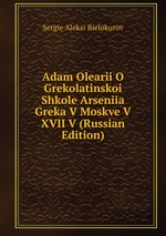 Adam Olearii O Grekolatinskoi Shkole Arseniia Greka V Moskve V XVII V (Russian Edition)