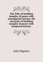 The folly of building temples of peace with untempered mortar: the necessity of building temples of peace with tempered mortar: