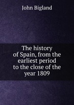 The history of Spain, from the earliest period to the close of the year 1809