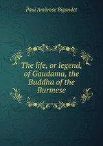 The life, or legend, of Gaudama, the Buddha of the Burmese