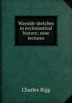 Wayside sketches in ecclesiastical history; nine lectures