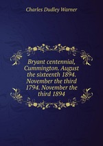 Bryant centennial, Cummington. August the sixteenth 1894. November the third 1794. November the third 1894