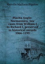 Placita Anglo-Normannica: law cases from William I to Richard I, preserved in historical records 1066-1195