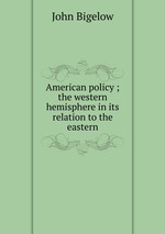 American policy ; the western hemisphere in its relation to the eastern