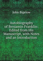 Autobiography of Benjamin Franklin: Edited from His Manuscript, with Notes and an Introduction