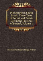 Pioneering in South Brazil: Three Years of Forest and Prairie Life in the Province of Paran, Volume 1