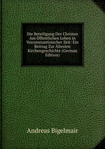 Die Beteiligung Der Christen Am ffentlichen Leben in Vorconstantinischer Zeit: Ein Beitrag Zur ltesten Kirchengeschichte (German Edition)