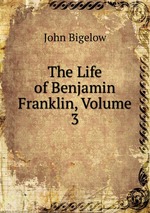 The Life of Benjamin Franklin, Volume 3