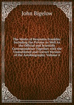 The Works of Benjamin Franklin: Including the Private As Well As the Official and Scientific Correspondence Together with the Unmutilated and Correct Version of the Autobiography, Volume 4