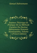 Examen Thorique Et Pratique De La Mthode Curative Du Docteur Hahnemann Nomme Homopathie, Volume 1 (French Edition)