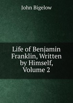 Life of Benjamin Franklin, Written by Himself, Volume 2