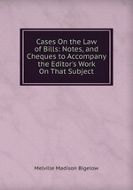Cases On the Law of Bills: Notes, and Cheques to Accompany the Editor`s Work On That Subject
