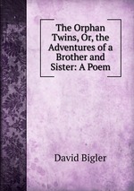 The Orphan Twins, Or, the Adventures of a Brother and Sister: A Poem