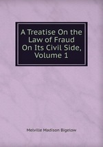 A Treatise On the Law of Fraud On Its Civil Side, Volume 1