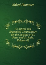A Critical and Exegetical Commentary On the Epistles of St. Peter and St. Jude, Volume 42