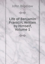 Life of Benjamin Franklin, Written by Himself, Volume 1