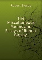 The Miscellaneous Poems and Essays of Robert Bigsby