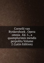 Cornelii van Bynkershoek . Opera omnia . Ed. 5., a quamplurimis mendis perpolita Volume 2 (Latin Edition)