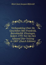 Verhandeling Over De Geschillen Met Frankrijk, Betrekkelijk Vlissingen, Sedert 1795 Tot Op Den Afstand Dier Vesting in 1807 (Dutch Edition)