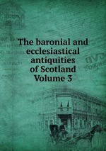 The baronial and ecclesiastical antiquities of Scotland Volume 3