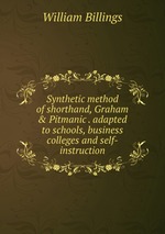 Synthetic method of shorthand, Graham & Pitmanic . adapted to schools, business colleges and self-instruction