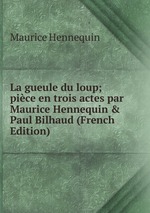 La gueule du loup; pice en trois actes par Maurice Hennequin & Paul Bilhaud (French Edition)