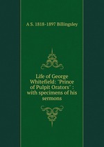 Life of George Whitefield: "Prince of Pulpit Orators" : with specimens of his sermons