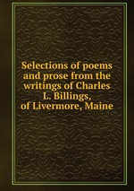 Selections of poems and prose from the writings of Charles L. Billings, of Livermore, Maine