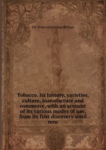 Tobacco. Its history, varieties, culture, manufacture and commerce, with an account of its various modes of use, from its first discovery until now