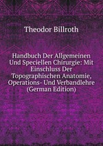 Handbuch Der Allgemeinen Und Speciellen Chirurgie: Mit Einschluss Der Topographischen Anatomie, Operations- Und Verbandlehre (German Edition)