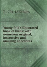 Young folk`s illustrated book of birds: with numerous original, instructive and amusing anecdotes