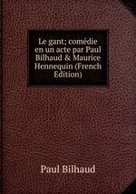 Le gant; comdie en un acte par Paul Bilhaud & Maurice Hennequin (French Edition)