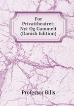 For Privattheatret; Nyt Og Gammelt (Danish Edition)